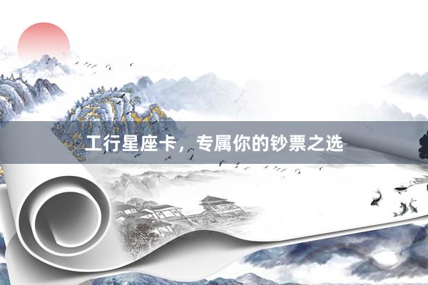 工行星座卡，专属你的钞票之选